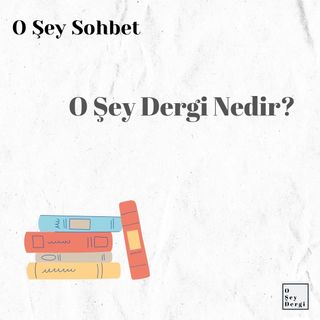 O Şey Sohbet - O Şey Dergi Nedir?