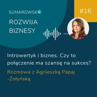 #16 - Introwertyk i biznes. Czy to połączenie ma szansę na sukces. Agnieszka Papaj-Żołyńska, Anna Sumarowska
