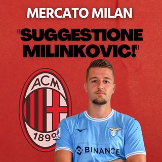 Suggestione Milinkovic! | Mattino Milan