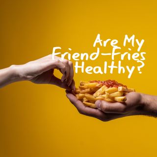 Real.ationships Series - Are My Friend-Fries Healthy? - Mabel Yiek