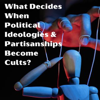 What Decides When Political Ideologies and Partisanships Become Cults?