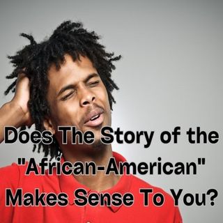 Does The Story of the "African-American" Makes Sense To You?