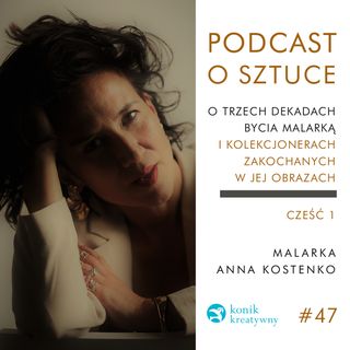 Odcinek 47 / Retrospekcja. Część 1. Rozmowa z artystką Anną Kostenko o trzech dekadach bycia malarką.