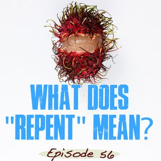 Episode 56 - What Does "Repent" Mean?
