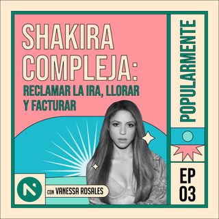 #3 Shakira compleja: reclamar la ira, llorar y facturar