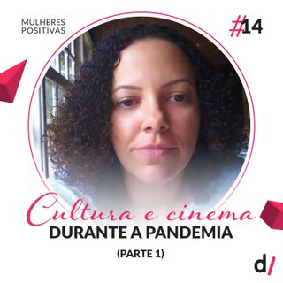 Mulheres Positivas #14 - Cultura e cinema durante a pandemia (Parte 1) | com Daniele Torres