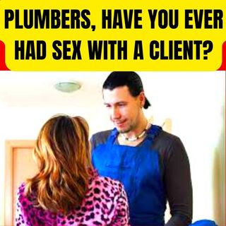 Plumbers, have you Ever Had Sex with a Client?