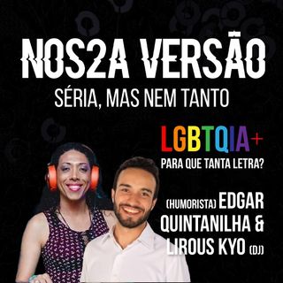 1.07. LGBTQIA+, para que tanta letra?! Com  EDGAR QUINTANILHA & LIROUS KYO