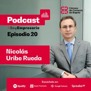 Ep. 20 Nicolás Uribe Rueda, presidente ejecutivo de la Cámara de Comercio de Bogotá, nos cuenta su historia