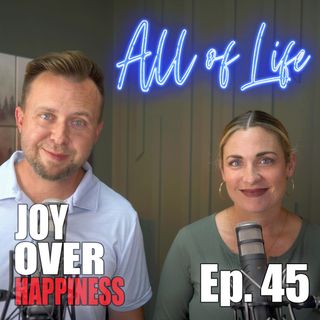 All of LIfe - Episode 45 - Joy Over Happiness