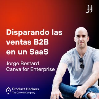 Disparando las ventas B2B en un SaaS con Jorge Bestard de Canva for Enterprise