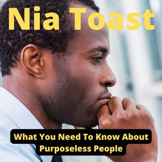 Nia Toast - What You Need To Know About Purposeless People