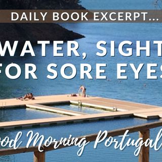Water, Sight for Sore Eyes (excerpt from 'Should I Move to Portugal?' with added commentary)