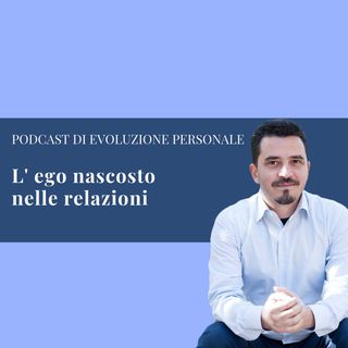 Episodio 40 - L'ego nascosto nelle relazioni