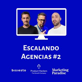 Escalando Agencias #2: Jorge (Marketing Paradise), Miguel (Bisiesto Estudio) y Corti (Product Hackers)