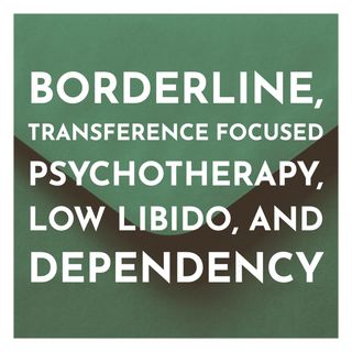 Borderline, Transference Focused Psychotherapy, Low Libido, and Dependency