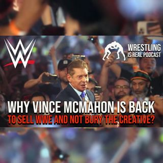 Why Vince McMahon Is Back to Sell WWE and Not Bury the Creative? (ep.744)