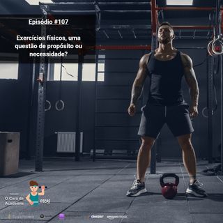 107 Exercícios físicos, uma questão de propósito ou necessidade?