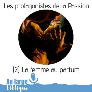 #142 Les protagonistes de la Passion (2) La femme au parfum