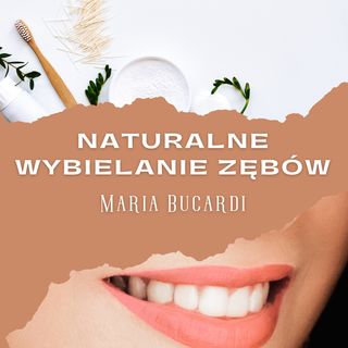 Naturalne wybielanie zębów - sposób na piękne i zdrowe zęby | Maria Bucardi