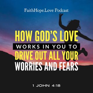 How God’s Love Works in You to Drive Out All Your Worries and Fears