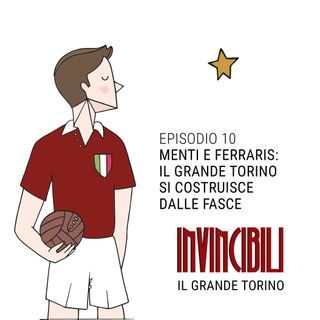 Ep. 10 - Menti e Ferraris: il Grande Torino si costruisce dalle fasce