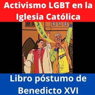 El activismo LGBT dentro de la Iglesia Católica. Clubes homosexuales en seminarios: Benedicto XVI.