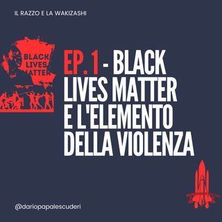 EP. 1 Black Lives Matter e l'elemento della violenza