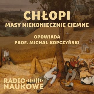 #55 Historia chłopów, czyli skąd wiemy coś o ludziach, o których nie pisano w kronikach? | prof Michał Kopczyński