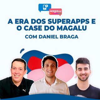 A ERA DOS SUPERAPPS E O CASE DO MAGALU, com Daniel Braga #9