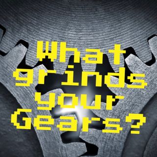 What grinds your gears__ Talk about it.