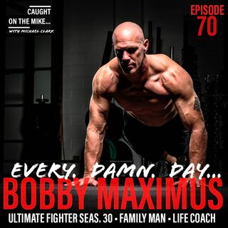 Episode 70- "Every. Damn. Day.." with Bobby Maximus