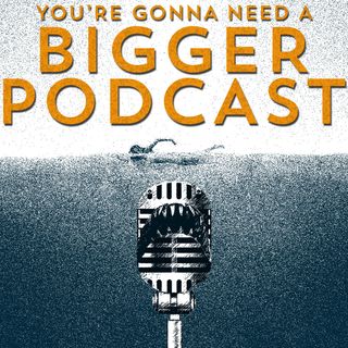 You're Gonna Need a Bigger Podcast