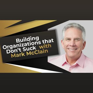 Building Organizations that Don’t Suck with Mark McClain