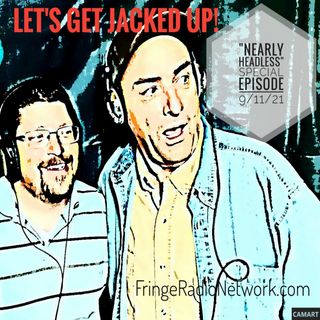 LET'S GET JACKED UP! Nearly Headless-Special  Episode-9/11/21