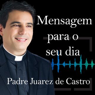 MENSAGEM - Não reclame, ame - Padre Juarez de Castro
