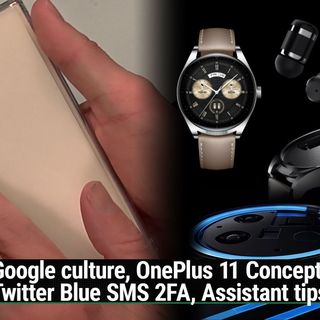 AAA 618: Huawei Watch Hides The Buds - Google culture, OnePlus 11 Concept, Twitter Blue SMS 2FA, Assistant tips