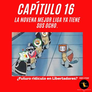 Capítulo 16: La Novena mejor liga ya tiene sus ocho. ¿Futuro ridículo en Libertadores?
