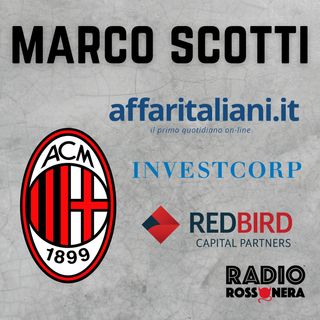 Marco Scotti (Affaritaliani): "RedBird o Investcorp? La situazione"