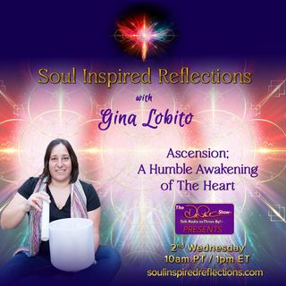 Soul Inspired Reflections with Gina Lobito: Ascension;  A Humble Awakening of The Heart