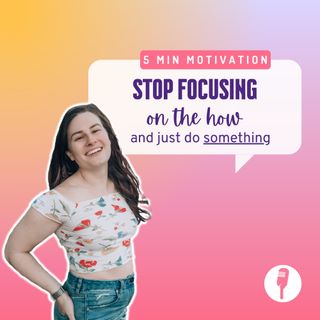 5 MIN MOTIVATION: Stop focusing on the HOW and just DO something