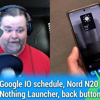 AAA 576: She Self Shares by the Sea Shore - Google IO schedule, Nord N20 5G review, Nothing Launcher, back button
