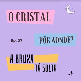 Episódio 07 - O Cristal... Põe Aonde?
