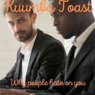Kuumba Toast - Why people hate on you