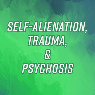 Self-Alienation, Trauma, & Psychosis