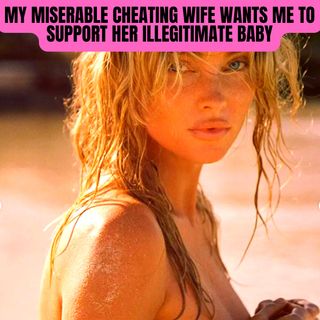 My Miserable Cheating Wife wants me to Support Her Illegitimate Baby
