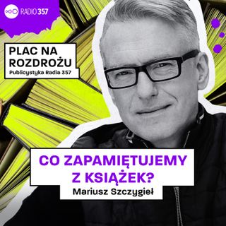 #4 Mariusz Szczygieł - Co zapamiętujemy z książek?