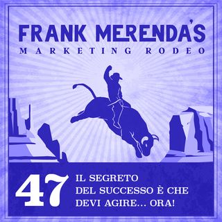 #47 - Il segreto del successo è che devi agire… ora!
