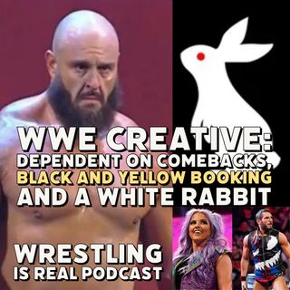 WWE Creative: Dependent on Comebacks, Black and Yellow Booking And A White Rabbit (ep.723)