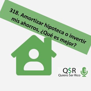 🏠 318. Amortizar hipoteca o invertir mis ahorros  ¿Qué es mejor?